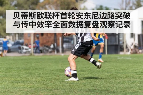 贝蒂斯欧联杯首轮安东尼边路突破与传中效率全面数据复盘观察记录